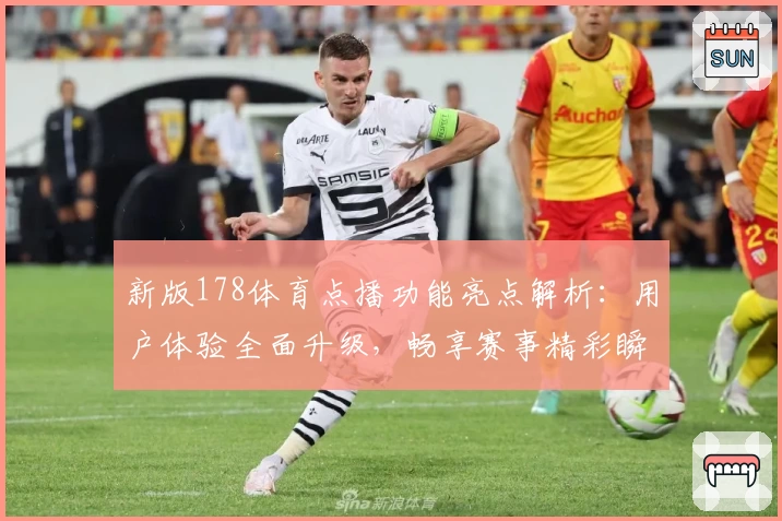 新版178体育点播功能亮点解析：用户体验全面升级，畅享赛事精彩瞬间