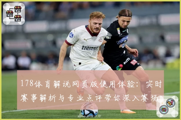 178体育解说网页版使用体验：实时赛事解析与专业点评带你深入赛场