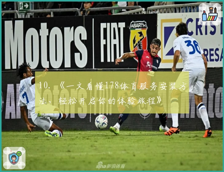 10. 《一文看懂178体育服务安装方法，轻松开启你的体验旅程》