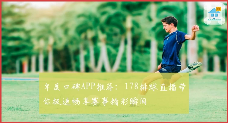 年度口碑APP推荐:178排球直播带你极速畅享赛事精彩瞬间
