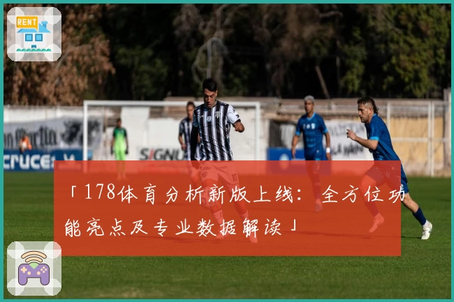 「178体育分析新版上线:全方位功能亮点及专业数据解读」