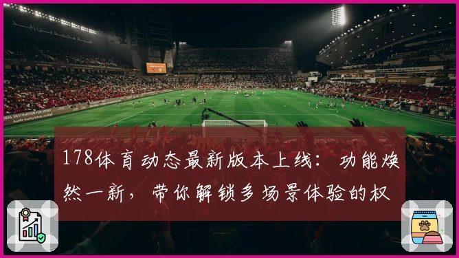 178体育动态最新版本上线：功能焕然一新，带你解锁多场景体验的权威指南