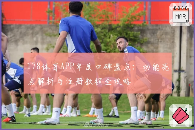178体育APP年度口碑盘点：功能亮点解析与注册教程全攻略