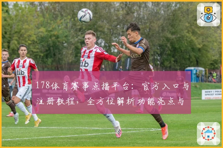 178体育赛事点播平台:官方入口与注册教程,全方位解析功能亮点与观看体验