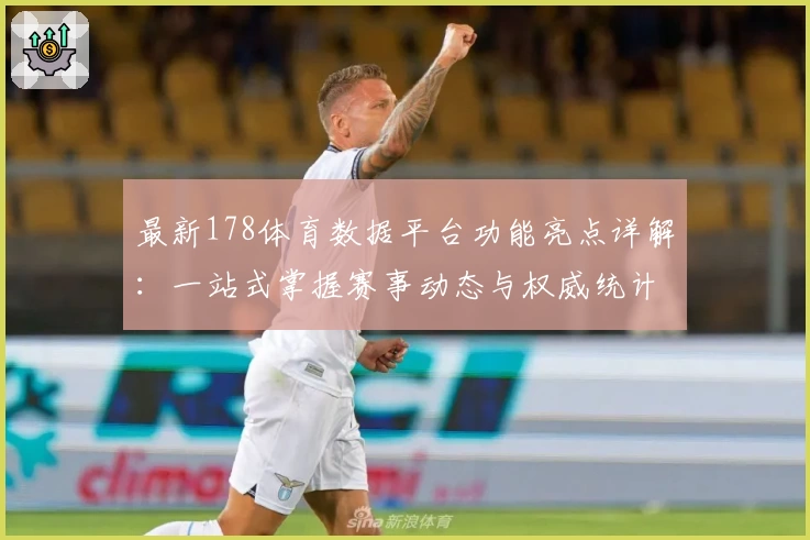 最新178体育数据平台功能亮点详解：一站式掌握赛事动态与权威统计分析