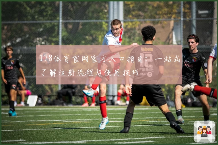 178体育官网官方入口指南：一站式了解注册流程与使用技巧