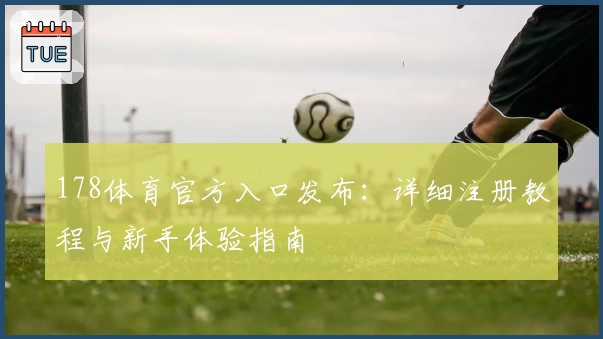 178体育官方入口发布：详细注册教程与新手体验指南