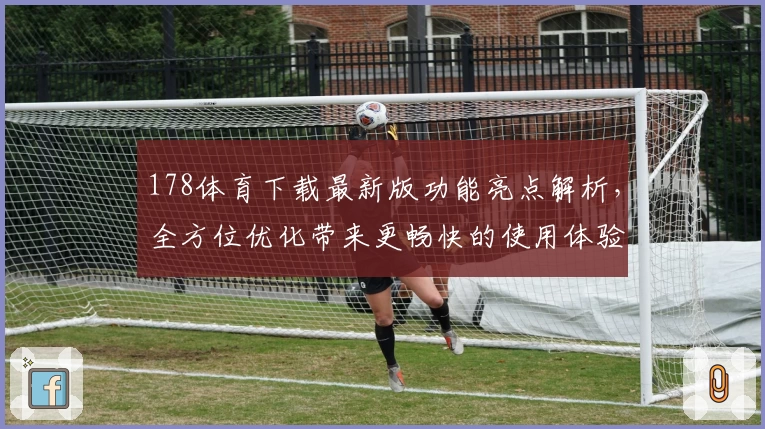 178体育下载最新版功能亮点解析，全方位优化带来更畅快的使用体验