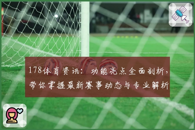 178体育资讯：功能亮点全面剖析，带你掌握最新赛事动态与专业解析