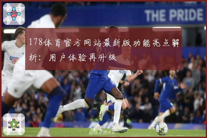 178体育官方网站最新版功能亮点解析:用户体验再升级