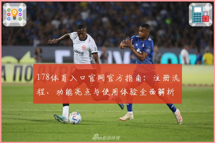 178体育入口官网官方指南：注册流程、功能亮点与使用体验全面解析